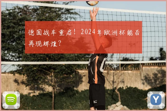 德国战车重启！2024年欧洲杯能否再现辉煌？
