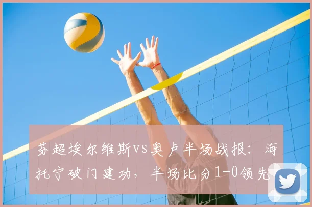 芬超埃尔维斯vs奥卢半场战报:海托宁破门建功,半场比分1-0领先