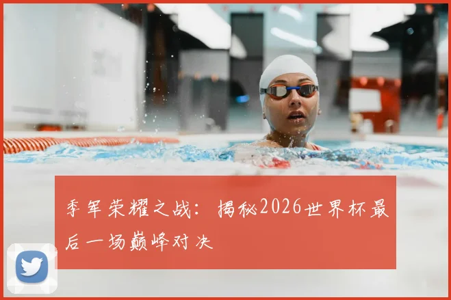 季军荣耀之战：揭秘2026世界杯最后一场巅峰对决
