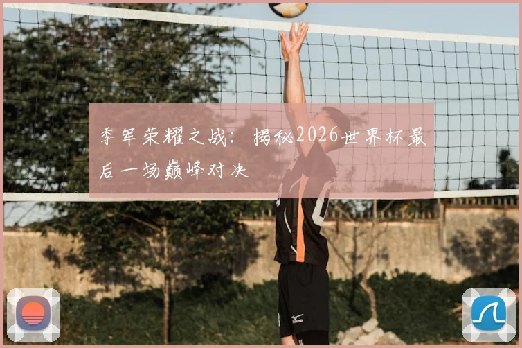 季军荣耀之战：揭秘2026世界杯最后一场巅峰对决